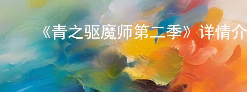 陈华武的动漫综艺大全,《青之驱魔师第二季》详情介绍_青之驱魔师第二季已完结在线观看_青之驱魔师第二季迅雷下载_日漫